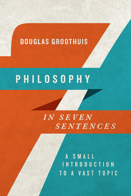 Philosophy in Seven Sentences: A Small Introduction to a Vast Topic - Douglas Groothuis