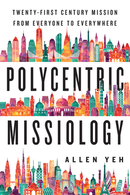 Polycentric Missiology: 21st-Century Mission from Everyone to Everywhere - Allen Yeh