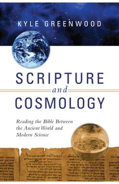 Coperta cărții 'Scripture and Cosmology: Reading the Bible Between the Ancient World and Modern Science - Kyle Greenwood'