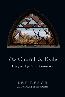 The Church in Exile: Living in Hope After Christendom - Lee Beach
