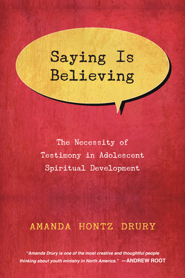 Saying Is Believing: The Necessity of Testimony in Adolescent Spiritual Development - Amanda Hontz Drury