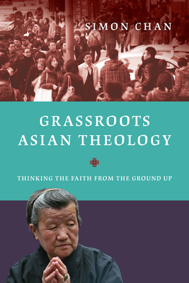 Grassroots Asian Theology: Thinking the Faith from the Ground Up - Simon Chan
