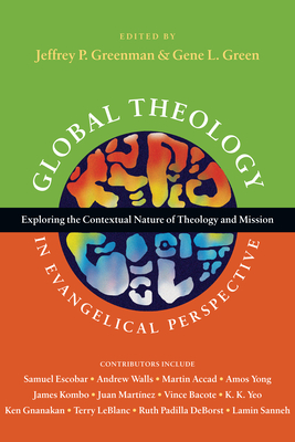 Global Theology in Evangelical Perspective: Exploring the Contextual Nature of Theology and Mission - Jeffrey P. Greenman