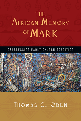 The African Memory of Mark: Reassessing Early Church Tradition - Thomas C. Oden