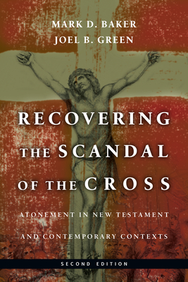 Recovering the Scandal of the Cross: Atonement in New Testament and Contemporary Contexts - Mark D. Baker