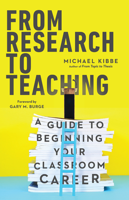 From Research to Teaching: A Guide to Beginning Your Classroom Career - Michael Kibbe
