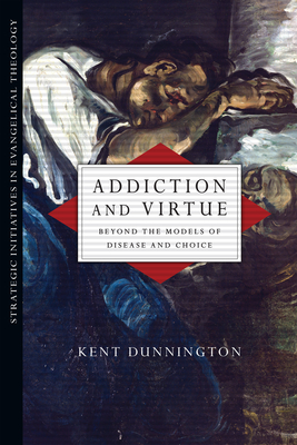 Addiction and Virtue: Beyond the Models of Disease and Choice - Kent Dunnington