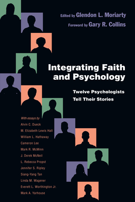Integrating Faith and Psychology: Twelve Psychologists Tell Their Stories - Glendon L. Moriarty