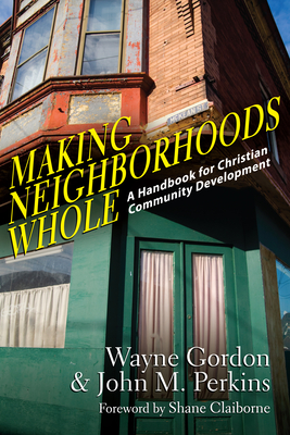 Making Neighborhoods Whole: A Handbook for Christian Community Development - Wayne Gordon