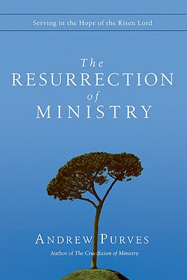 The Resurrection of Ministry: Serving in the Hope of the Risen Lord - Andrew Purves