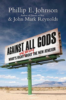 Against All Gods: What's Right and Wrong about the New Atheism - Phillip E. Johnson