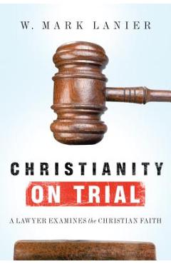 Coperta cărții 'Christianity on Trial: A Lawyer Examines the Christian Faith - W. Mark Lanier'