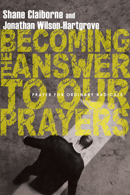 Becoming the Answer to Our Prayers: Prayer for Ordinary Radicals - Shane Claiborne