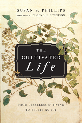 The Cultivated Life: From Ceaseless Striving to Receiving Joy - Susan S. Phillips