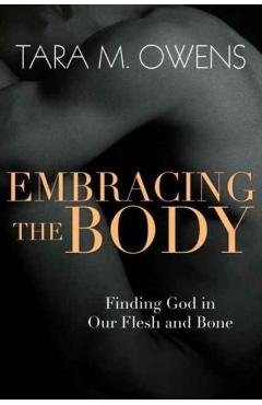 Coperta cărții 'Embracing the Body: Finding God in Our Flesh and Bone - Tara M. Owens'