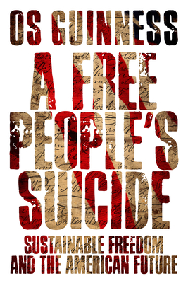 A Free People's Suicide: Sustainable Freedom and the American Future - Os Guinness
