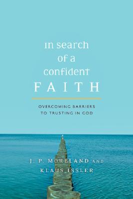 In Search of a Confident Faith: Overcoming Barriers to Trusting in God - J. P. Moreland