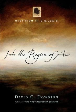 Into the Region of Awe: Mysticism in C. S. Lewis - David C. Downing