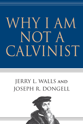 Why I Am Not a Calvinist - Jerry L. Walls
