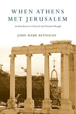 When Athens Met Jerusalem: An Introduction to Classical and Christian Thought - John Mark Reynolds