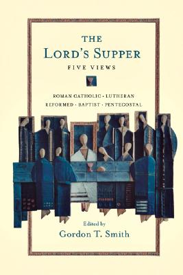 The Lord's Supper: Five Views - Gordon T. Smith