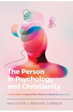 The Person in Psychology and Christianity: A Faith-Based Critique of Five Theories of Social Development - Marjorie Lindner Gunnoe