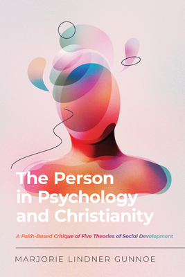 The Person in Psychology and Christianity: A Faith-Based Critique of Five Theories of Social Development - Marjorie Lindner Gunnoe