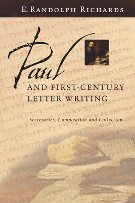 Paul and First-Century Letter Writing: Secretaries, Composition and Collection - E. Randolph Richards