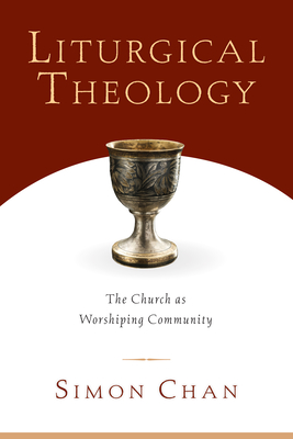 Liturgical Theology: The Church as Worshiping Community - Simon Chan