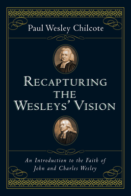 Recapturing the Wesleys' Vision: An Introduction to the Faith of John and Charles Wesley - Paul Wesley Chilcote