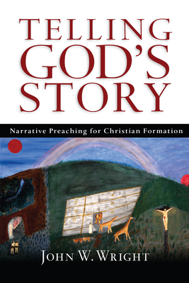 Telling God's Story: Narrative Preaching for Christian Formation - John Wesley Wright