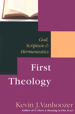 First Theology: God, Scripture Hermeneutics - Kevin J. Vanhoozer