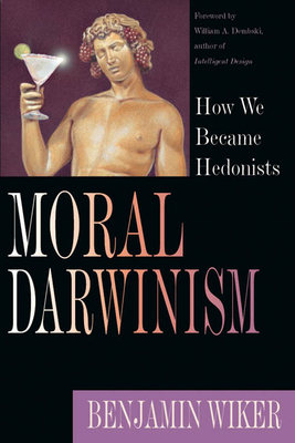 Moral Darwinism: How We Became Hedonists - Benjamin Wiker