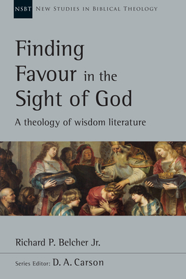 Finding Favour in the Sight of God: A Theology of Wisdom Literature - Richard P. Belcher Jr