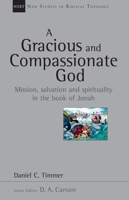 A Gracious and Compassionate God: Mission, Salvation and Spirituality in the Book of Jonah - Daniel C. Timmer