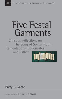 Five Festal Garments: Christian Reflections on the Song of Songs, Ruth, Lamentations, Ecclesiastes and Esther - Barry G. Webb