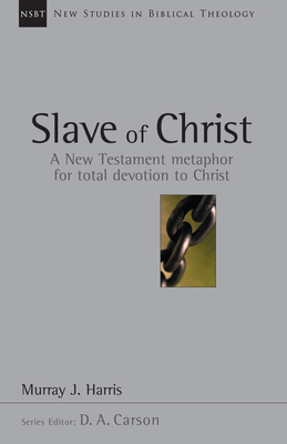 Slave of Christ: A New Testament Metaphor for Total Devotion to Christ - Murray J. Harris