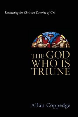 The God Who Is Triune: Revisioning the Christian Doctrine of God - Allan Coppedge