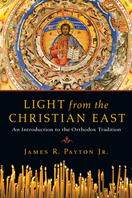 Light from the Christian East: An Introduction to the Orthodox Tradition - James R. Payton Jr