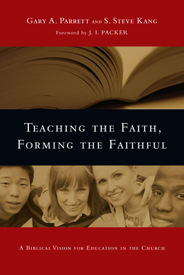 Teaching the Faith, Forming the Faithful: A Biblical Vision for Education in the Church - Gary A. Parrett