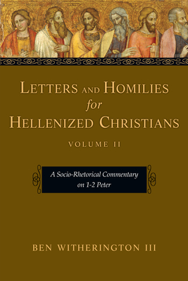 Letters and Homilies for Hellenized Christians: A Socio-Rhetorical Commentary on 1-2 Peter - Ben Witherington