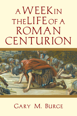 A Week in the Life of a Roman Centurion - Gary M. Burge