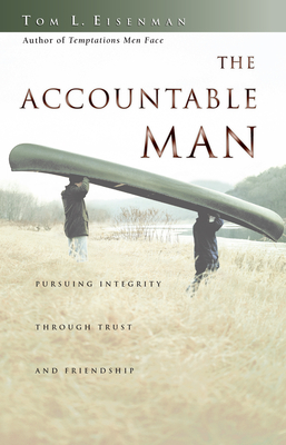 The Accountable Man: Pursuing Integrity Through Trust and Friendship - Tom Eisenman