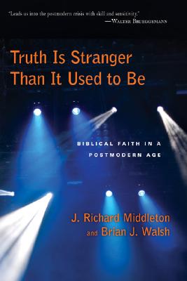 Truth Is Stranger Than It Used to Be: Biblical Faith in a Postmodern Age - J. Richard Middleton