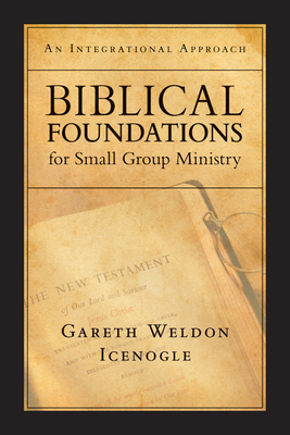 Biblical Foundations for Small Group Ministry: An Integrational Approach - Gareth Weldon Icenogle