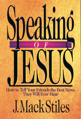 Speaking of Jesus: How to Tell Your Friends the Best News They Will Ever Hear - J. Mack Stiles