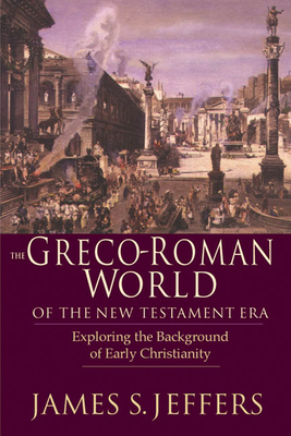 The Greco-Roman World of the New Testament Era: Exploring the Background & Early Christianity - James S. Jeffers