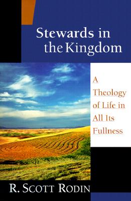 Stewards in the Kingdom: A Theology of Life in All Its Fullness - R. Scott Rodin