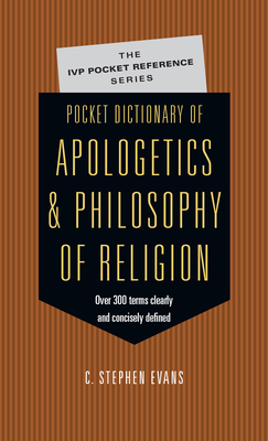 Pocket Dictionary of Apologetics & Philosophy of Religion: 300 Terms Thinkers Clearly Concisely Defined - C. Stephen Evans