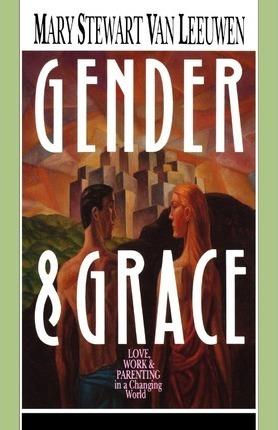 Gender & Grace: Love, Work & Parenting in a Changing World - Mary Stewart Van Leeuwen